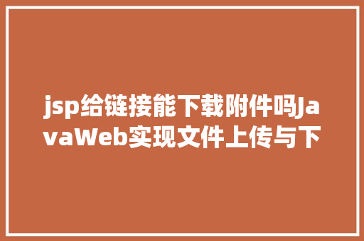 jsp给链接能下载附件吗JavaWeb实现文件上传与下载 HTML