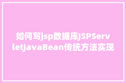 如何写jsp数据库JSPServletJavaBean传统方法实现简略单纯留言板制造注册登录留言 SQL