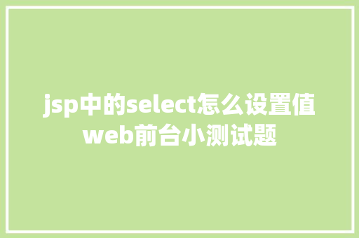 jsp中的select怎么设置值web前台小测试题 Java