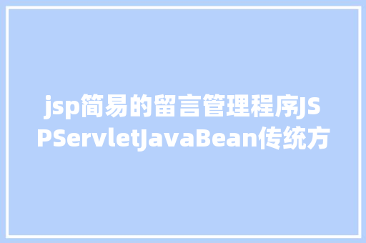 jsp简易的留言管理程序JSPServletJavaBean传统方法实现简略单纯留言板制造注册登录留言 SQL