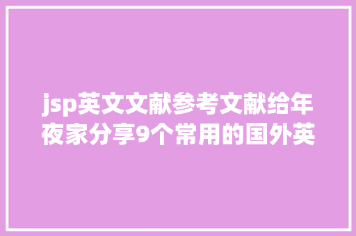 jsp英文文献参考文献给年夜家分享9个常用的国外英文论文文献数据库供你参考