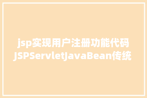 jsp实现用户注册功能代码JSPServletJavaBean传统方法实现简略单纯留言板制造注册登录留言 jQuery