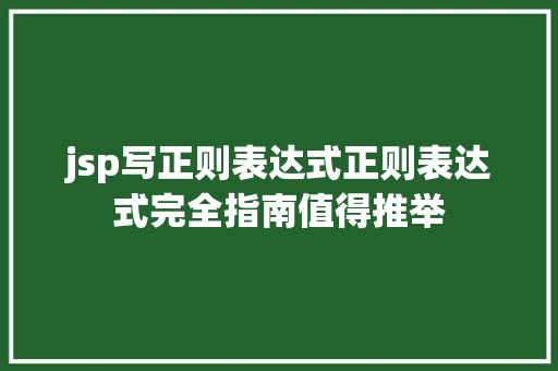 jsp写正则表达式正则表达式完全指南值得推举