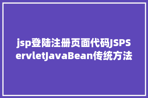 jsp登陆注册页面代码JSPServletJavaBean传统方法实现简略单纯留言板制造注册登录留言 Node.js