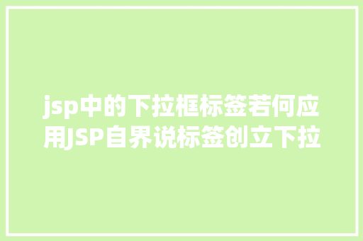 jsp中的下拉框标签若何应用JSP自界说标签创立下拉列表 jQuery