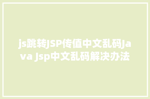 js跳转JSP传值中文乱码Java Jsp中文乱码解决办法 HTML