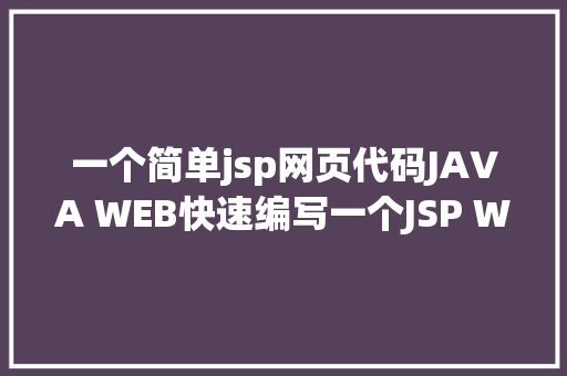 一个简单jsp网页代码JAVA WEB快速编写一个JSP WEB网站懂得网站的根本构造 调试 安排