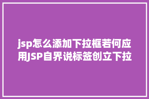 jsp怎么添加下拉框若何应用JSP自界说标签创立下拉列表 HTML