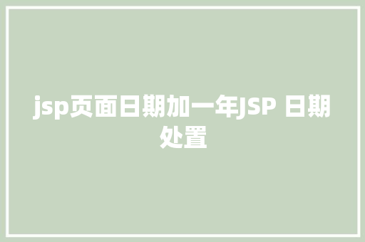 jsp页面日期加一年JSP 日期处置 HTML