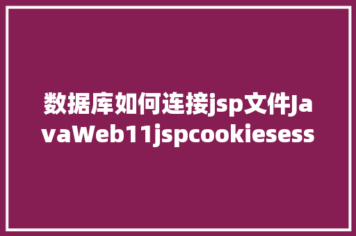 数据库如何连接jsp文件JavaWeb11jspcookiesession Node.js