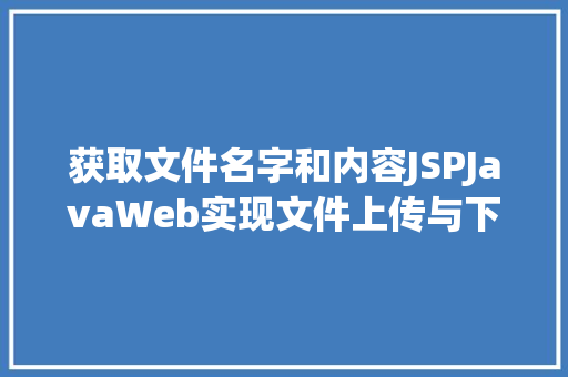 获取文件名字和内容JSPJavaWeb实现文件上传与下载 HTML