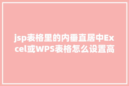 jsp表格里的内垂直居中Excel或WPS表格怎么设置高低阁下居中 CSS