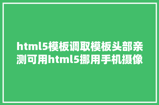 html5模板调取模板头部亲测可用html5挪用手机摄像头 RESTful API