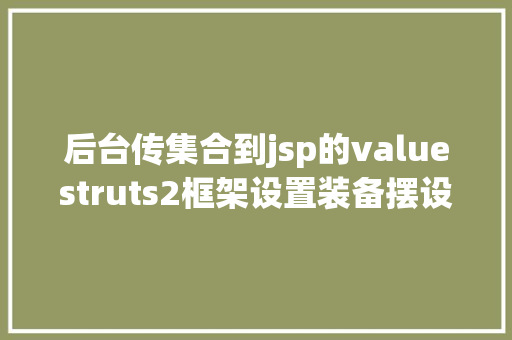 后台传集合到jsp的valuestruts2框架设置装备摆设及前后台传值 Python