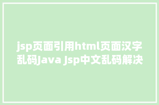 jsp页面引用html页面汉字乱码Java Jsp中文乱码解决办法 Python