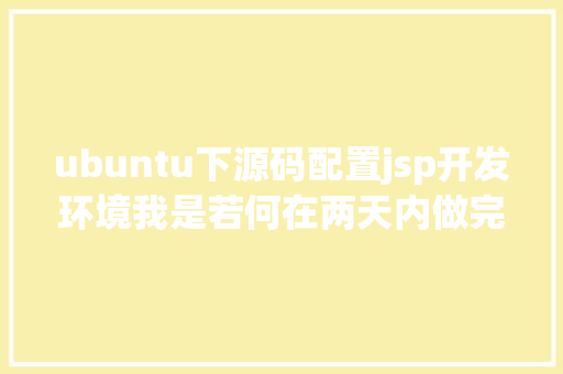 ubuntu下源码配置jsp开发环境我是若何在两天内做完一个网站的 React