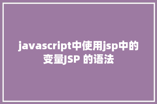 javascript中使用jsp中的变量JSP 的语法 HTML