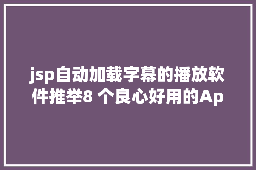 jsp自动加载字幕的播放软件推举8 个良心好用的App日常必备 Bootstrap