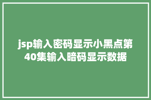 jsp输入密码显示小黑点第40集输入暗码显示数据