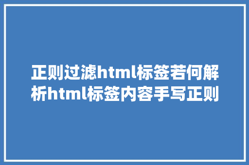 正则过滤html标签若何解析html标签内容手写正则表达式htmlparser模块帮你解决 PHP