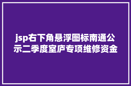 jsp右下角悬浮图标南通公示二季度室庐专项维修资金 68小区可网上查询