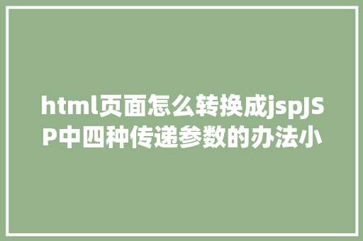 html页面怎么转换成jspJSP中四种传递参数的办法小我总结简略适用 Webpack