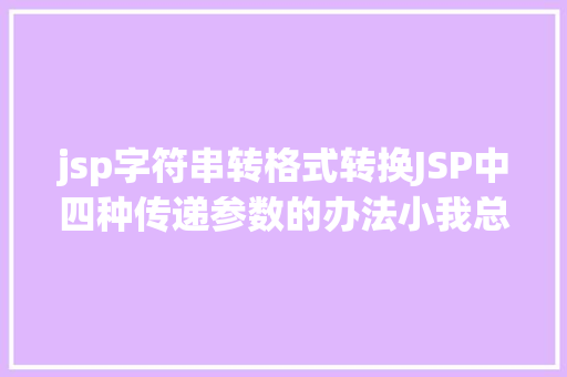 jsp字符串转格式转换JSP中四种传递参数的办法小我总结简略适用 jQuery