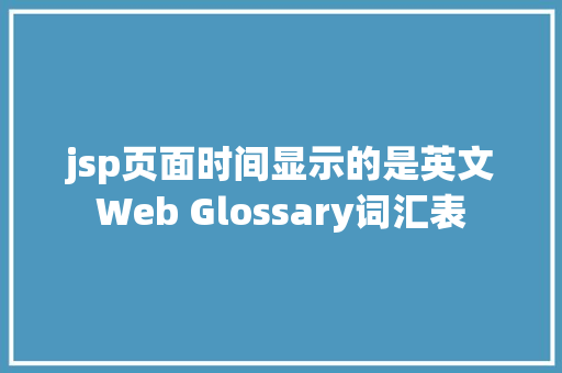 jsp页面时间显示的是英文Web Glossary词汇表 HTML