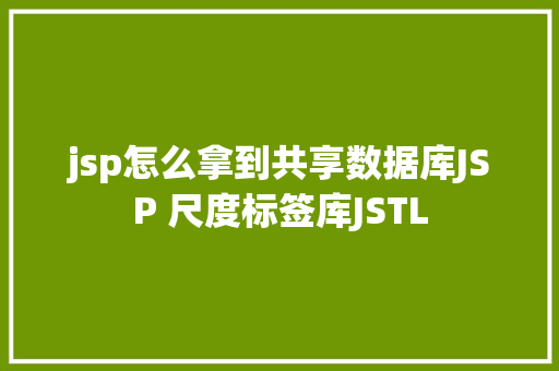 jsp怎么拿到共享数据库JSP 尺度标签库JSTL CSS