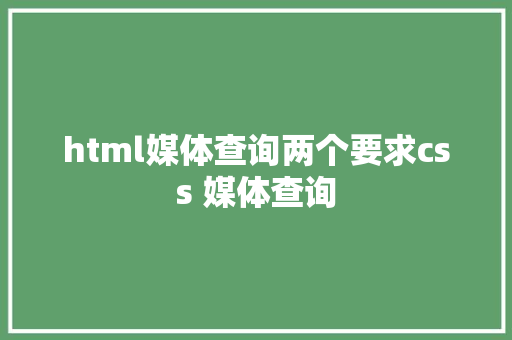 html媒体查询两个要求css 媒体查询