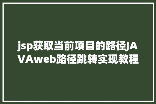 jsp获取当前项目的路径JAVAweb路径跳转实现教程