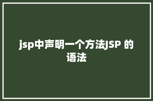 jsp中声明一个方法JSP 的语法 Bootstrap