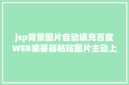 jsp背景图片自动填充百度WEB编纂器粘贴图片主动上传到办事器JAVA版 NoSQL