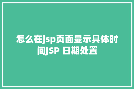 怎么在jsp页面显示具体时间JSP 日期处置 Bootstrap