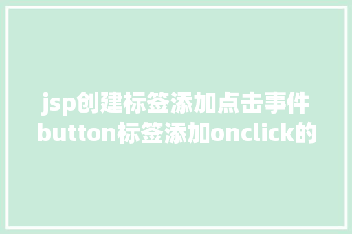 jsp创建标签添加点击事件button标签添加onclick的事宜会碰着什么神奇的工作 Python