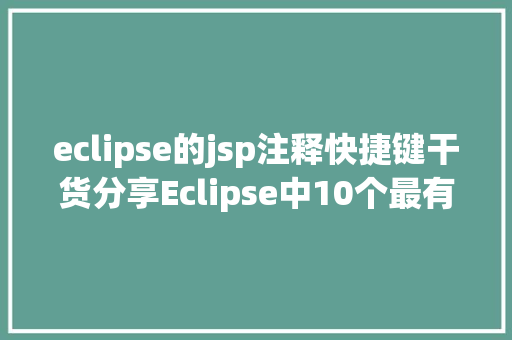 eclipse的jsp注释快捷键干货分享Eclipse中10个最有效的快捷键组合