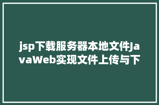 jsp下载服务器本地文件JavaWeb实现文件上传与下载