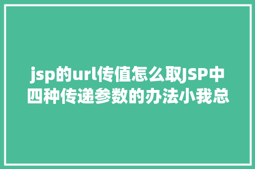 jsp的url传值怎么取JSP中四种传递参数的办法小我总结简略适用 JavaScript