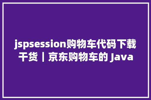 jspsession购物车代码下载干货｜京东购物车的 Java 架构实现及道理 Vue.js