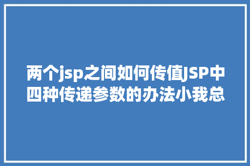 两个jsp之间如何传值JSP中四种传递参数的办法小我总结简略适用