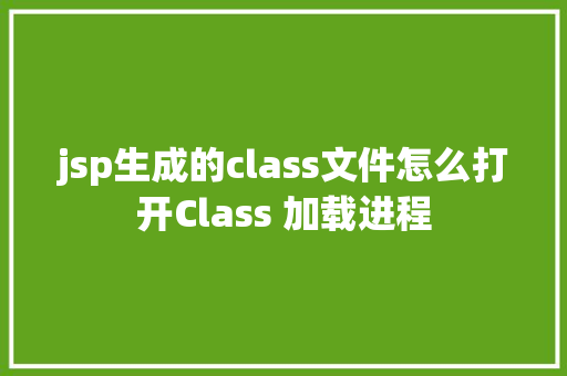 jsp生成的class文件怎么打开Class 加载进程 Webpack