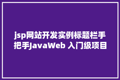 jsp网站开发实例标题栏手把手JavaWeb 入门级项目实战  文章宣布体系 第四节 Java