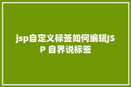 jsp自定义标签如何编辑JSP 自界说标签 JavaScript