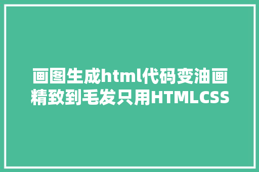 画图生成html代码变油画精致到毛发只用HTMLCSS让美术设计也赞叹 AJAX