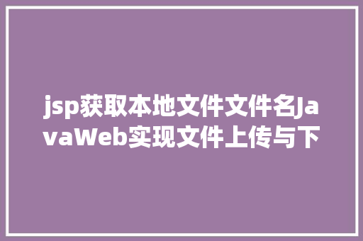 jsp获取本地文件文件名JavaWeb实现文件上传与下载 React