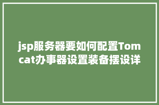 jsp服务器要如何配置Tomcat办事器设置装备摆设详解