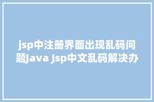 jsp中注册界面出现乱码问题Java Jsp中文乱码解决办法 Bootstrap