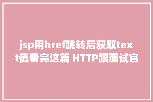 jsp用href跳转后获取text值看完这篇 HTTP跟面试官扯皮就没问题了