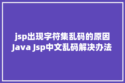 jsp出现字符集乱码的原因Java Jsp中文乱码解决办法 React