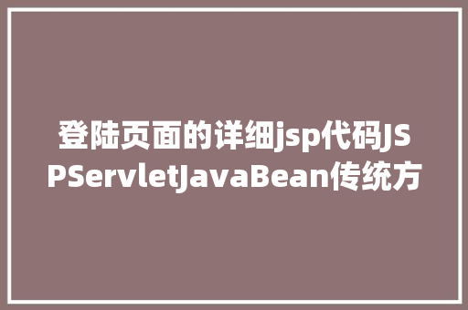 登陆页面的详细jsp代码JSPServletJavaBean传统方法实现简略单纯留言板制造注册登录留言 Python